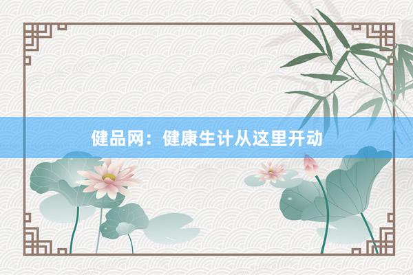 健品网:健康生计从这里开动